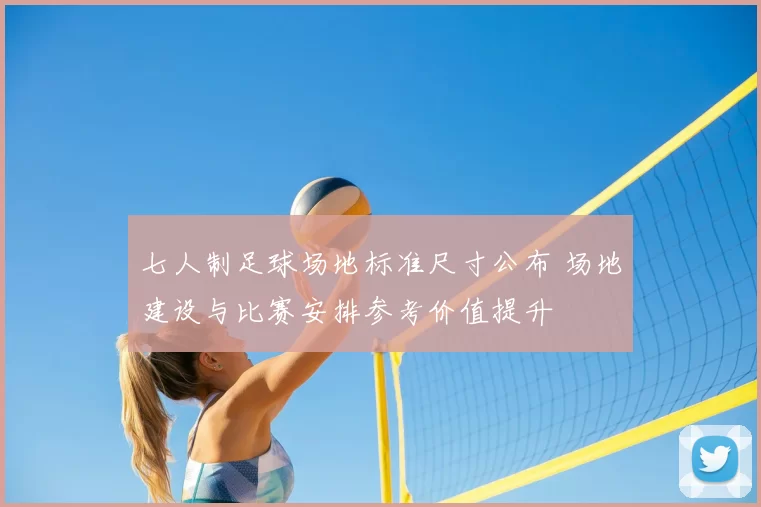 七人制足球场地标准尺寸公布 场地建设与比赛安排参考价值提升