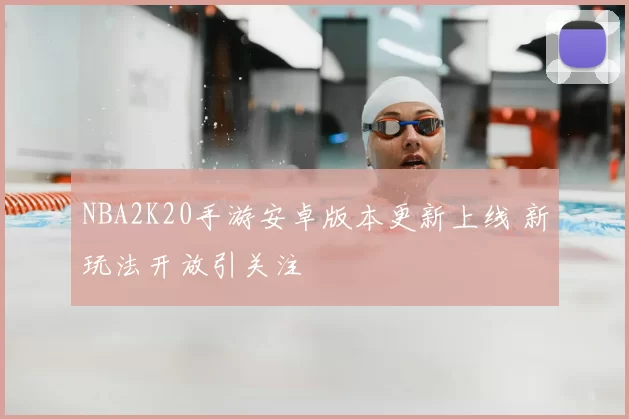 NBA2K20手游安卓版本更新上线 新玩法开放引关注