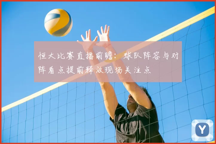 恒大比赛直播前瞻：球队阵容与对阵看点提前释放现场关注点