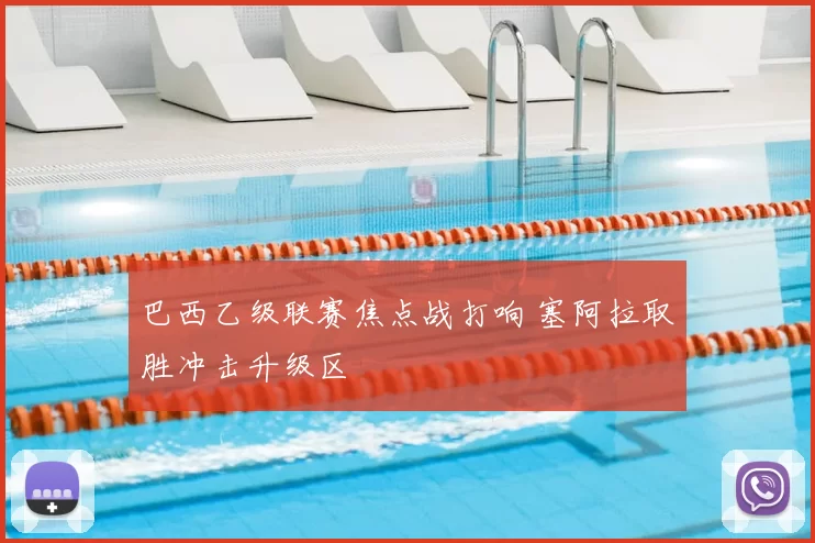 巴西乙级联赛焦点战打响 塞阿拉取胜冲击升级区