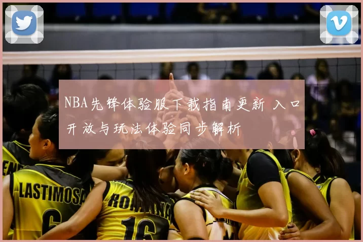 NBA先锋体验服下载指南更新 入口开放与玩法体验同步解析