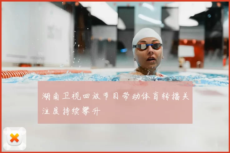 湖南卫视回放节目带动体育转播关注度持续攀升