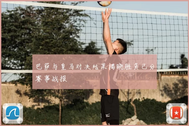 巴萨与皇马对决结果揭晓胜负已分赛事战报