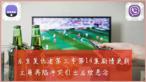 东京复仇者第三季第14集剧情更新 主角再陷冲突引出后续悬念
