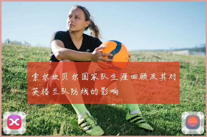 索尔坎贝尔国家队生涯回顾及其对英格兰队防线的影响