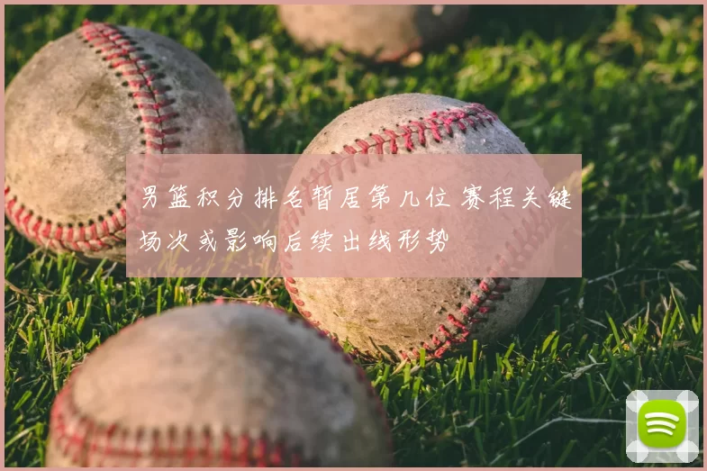 男篮积分排名暂居第几位 赛程关键场次或影响后续出线形势