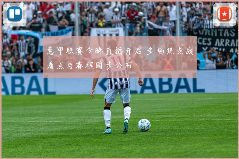 意甲联赛今晚直播开启 多场焦点战看点与赛程同步公布