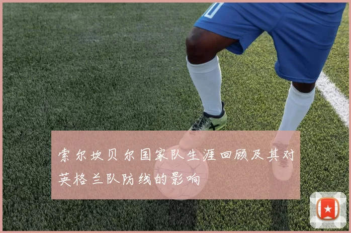 索尔坎贝尔国家队生涯回顾及其对英格兰队防线的影响