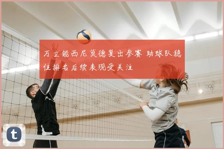 万立能西尼莫德复出参赛 助球队稳住排名后续表现受关注