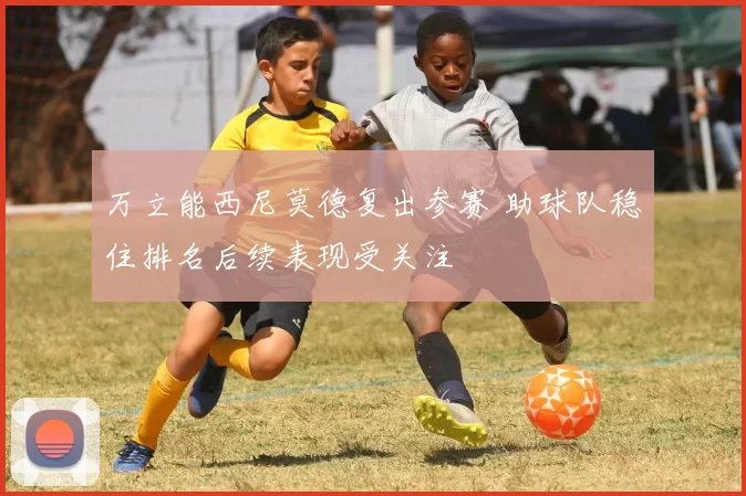 万立能西尼莫德复出参赛 助球队稳住排名后续表现受关注