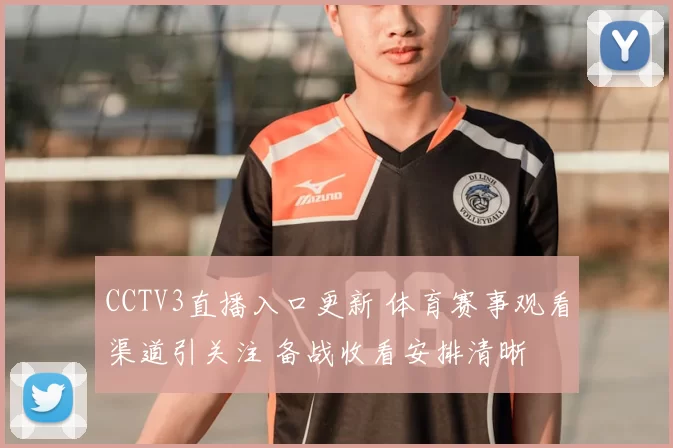 CCTV3直播入口更新 体育赛事观看渠道引关注 备战收看安排清晰