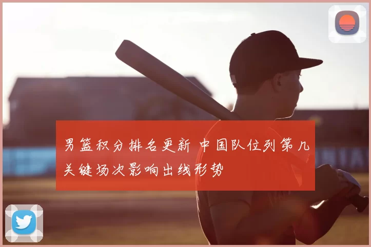 男篮积分排名更新 中国队位列第几关键场次影响出线形势