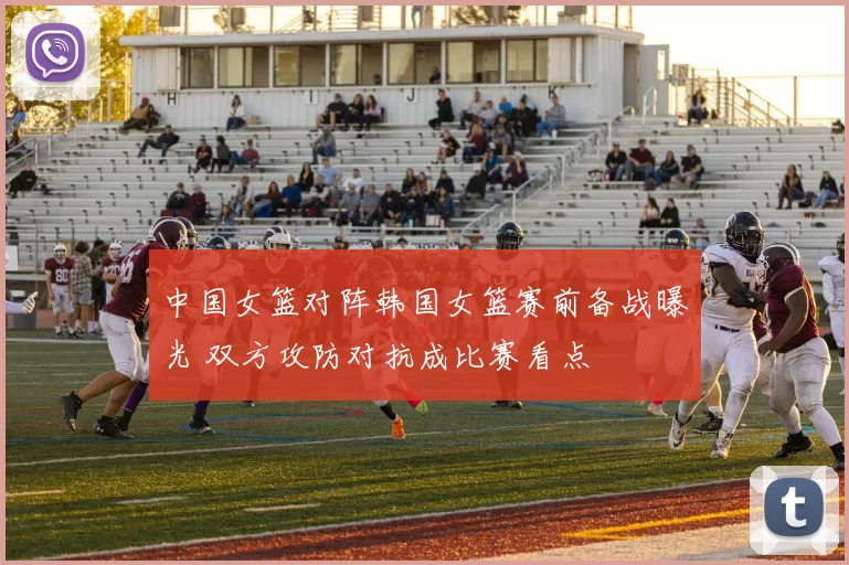 中国女篮对阵韩国女篮赛前备战曝光 双方攻防对抗成比赛看点