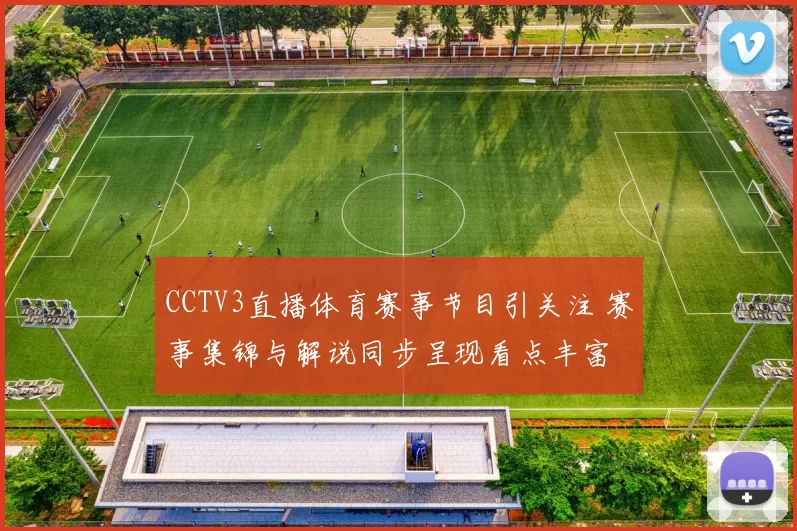 CCTV3直播体育赛事节目引关注 赛事集锦与解说同步呈现看点丰富