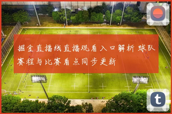 掘金直播线直播观看入口解析 球队赛程与比赛看点同步更新