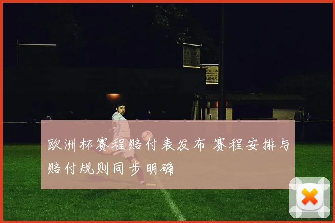 欧洲杯赛程赔付表发布 赛程安排与赔付规则同步明确