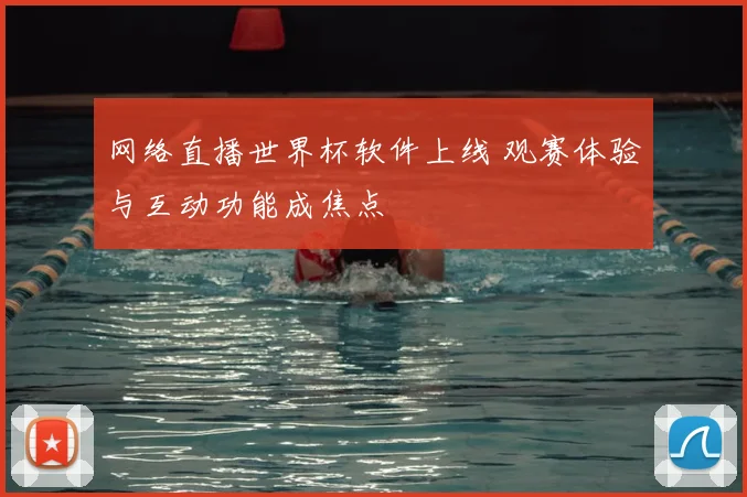 网络直播世界杯软件上线 观赛体验与互动功能成焦点