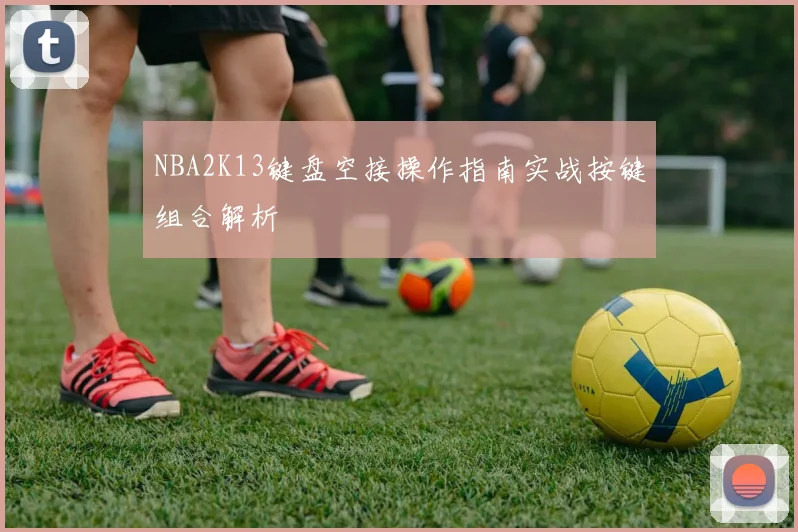 NBA2K13键盘空接操作指南实战按键组合解析