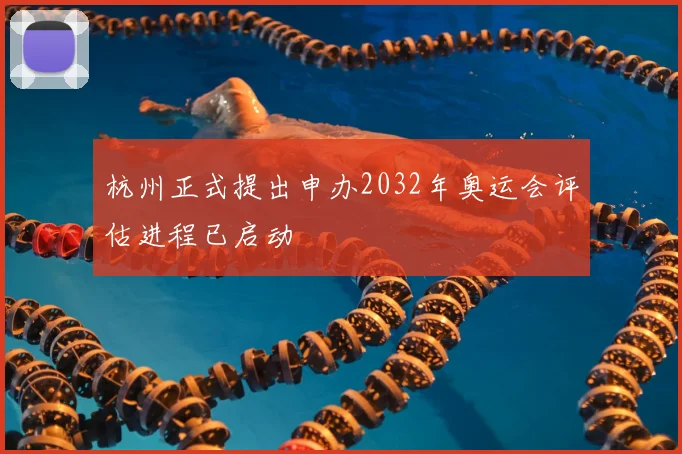 杭州正式提出申办2032年奥运会评估进程已启动