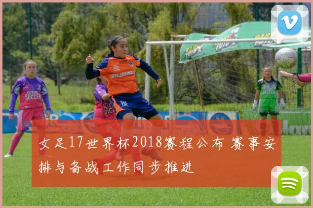 女足17世界杯2018赛程公布 赛事安排与备战工作同步推进