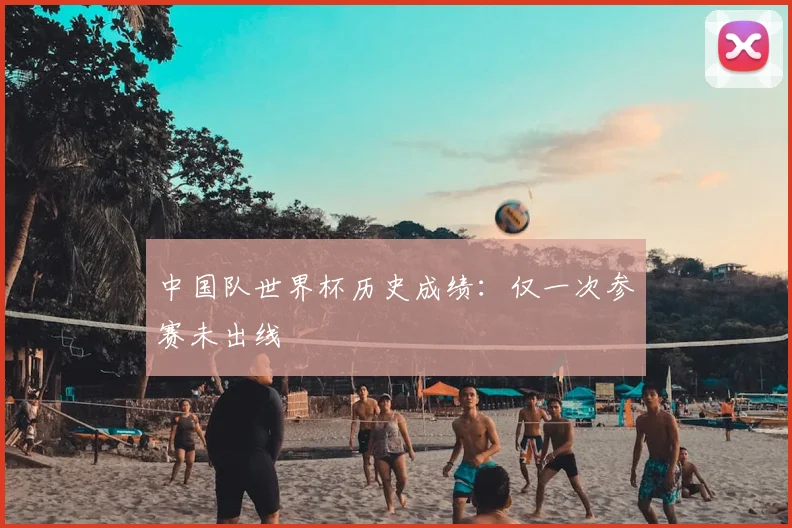 中国队世界杯历史成绩：仅一次参赛未出线