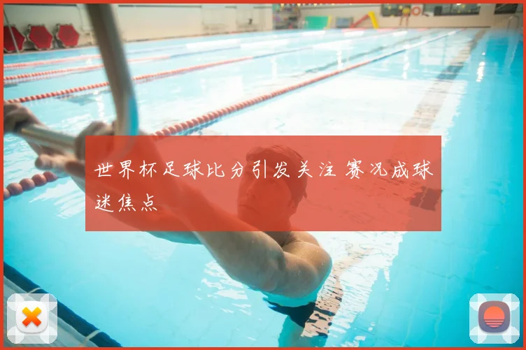 世界杯足球比分引发关注 赛况成球迷焦点