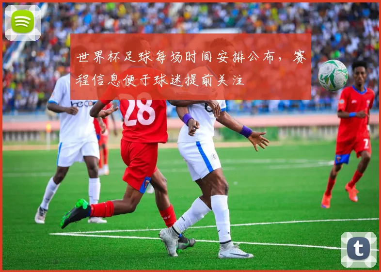 世界杯足球每场时间安排公布,赛程信息便于球迷提前关注